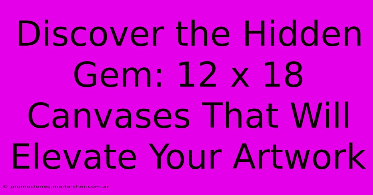 Discover The Hidden Gem: 12 X 18 Canvases That Will Elevate Your Artwork