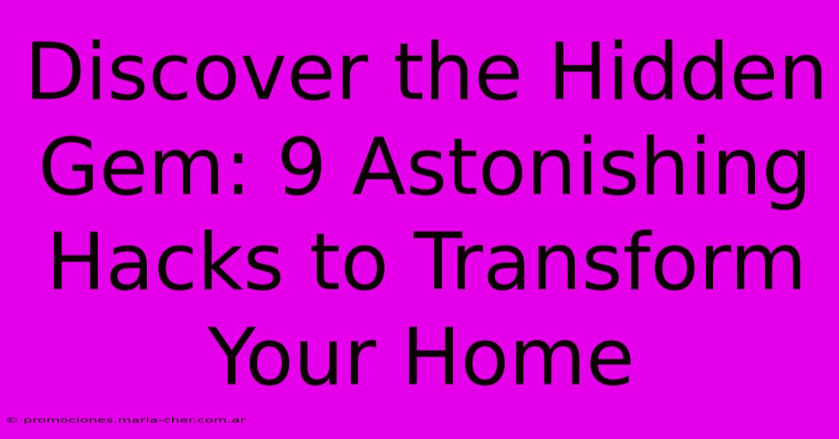 Discover The Hidden Gem: 9 Astonishing Hacks To Transform Your Home