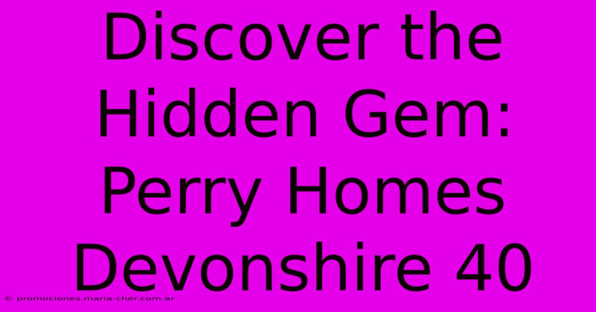 Discover The Hidden Gem: Perry Homes Devonshire 40