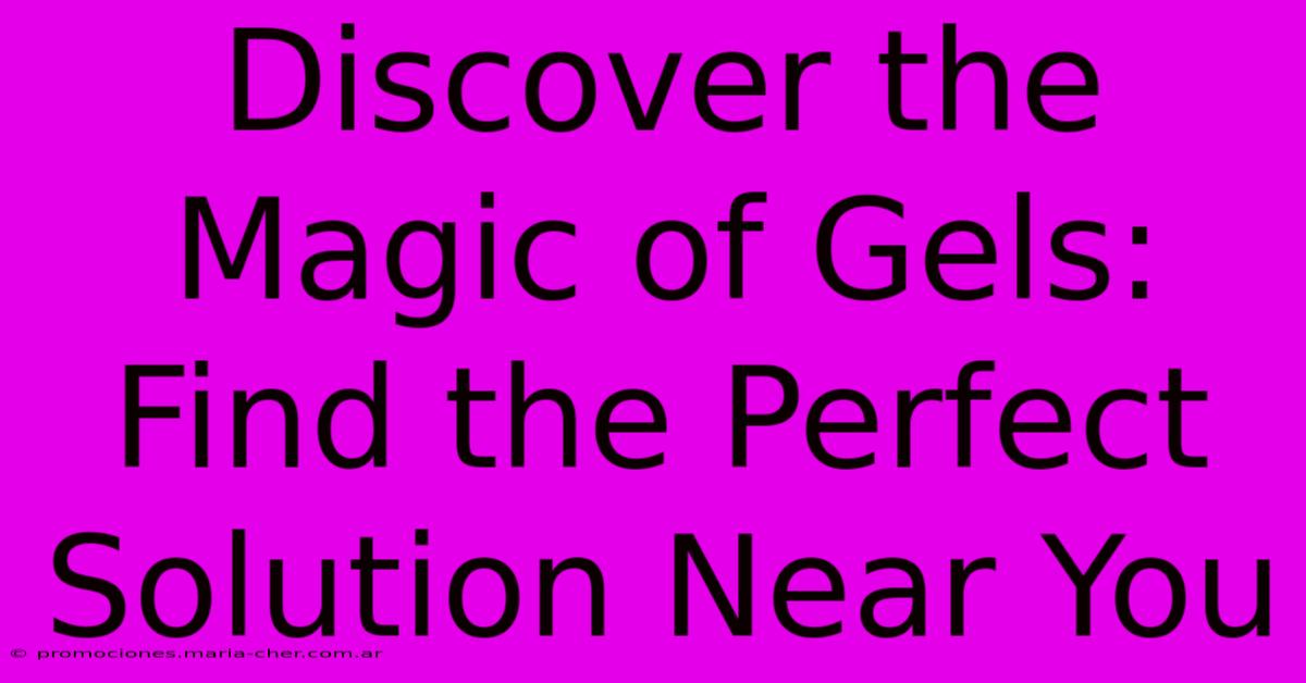 Discover The Magic Of Gels: Find The Perfect Solution Near You