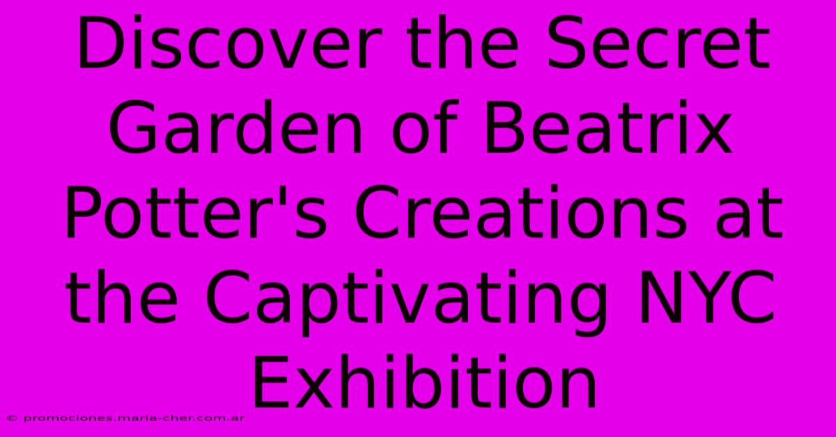 Discover The Secret Garden Of Beatrix Potter's Creations At The Captivating NYC Exhibition