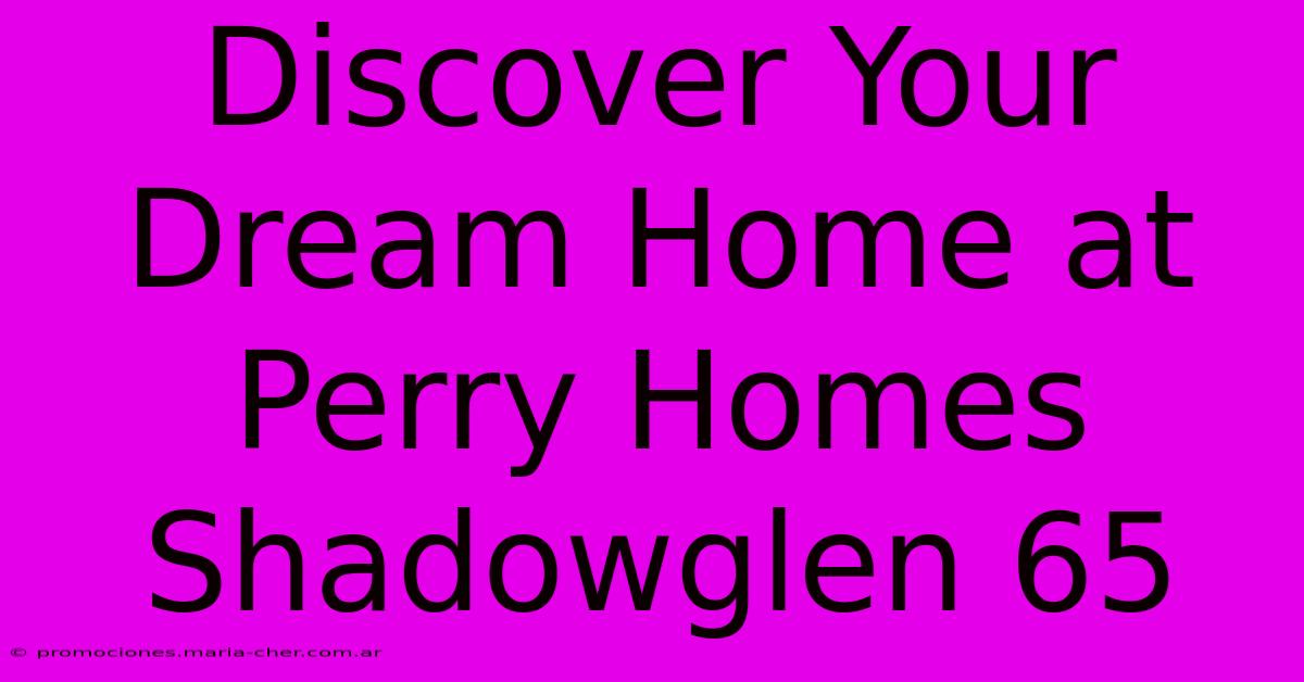 Discover Your Dream Home At Perry Homes Shadowglen 65