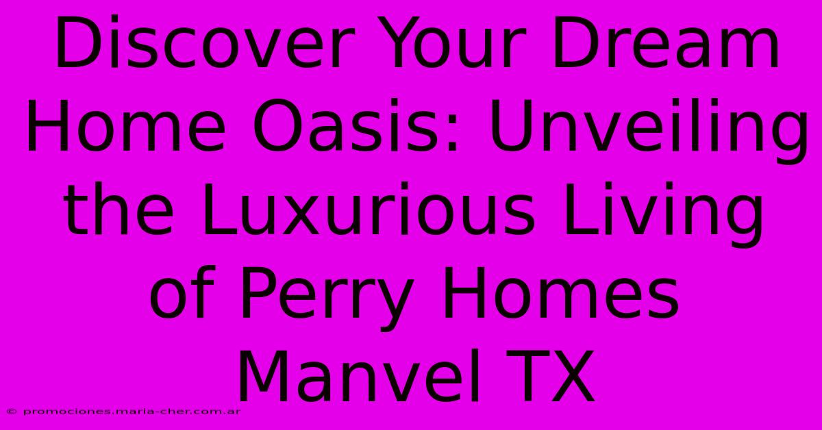 Discover Your Dream Home Oasis: Unveiling The Luxurious Living Of Perry Homes Manvel TX