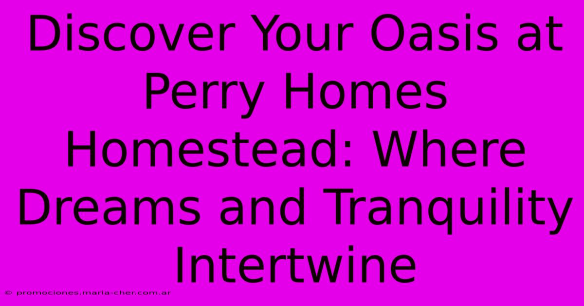 Discover Your Oasis At Perry Homes Homestead: Where Dreams And Tranquility Intertwine