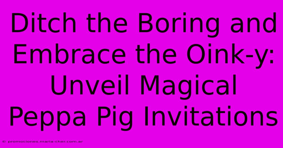 Ditch The Boring And Embrace The Oink-y: Unveil Magical Peppa Pig Invitations