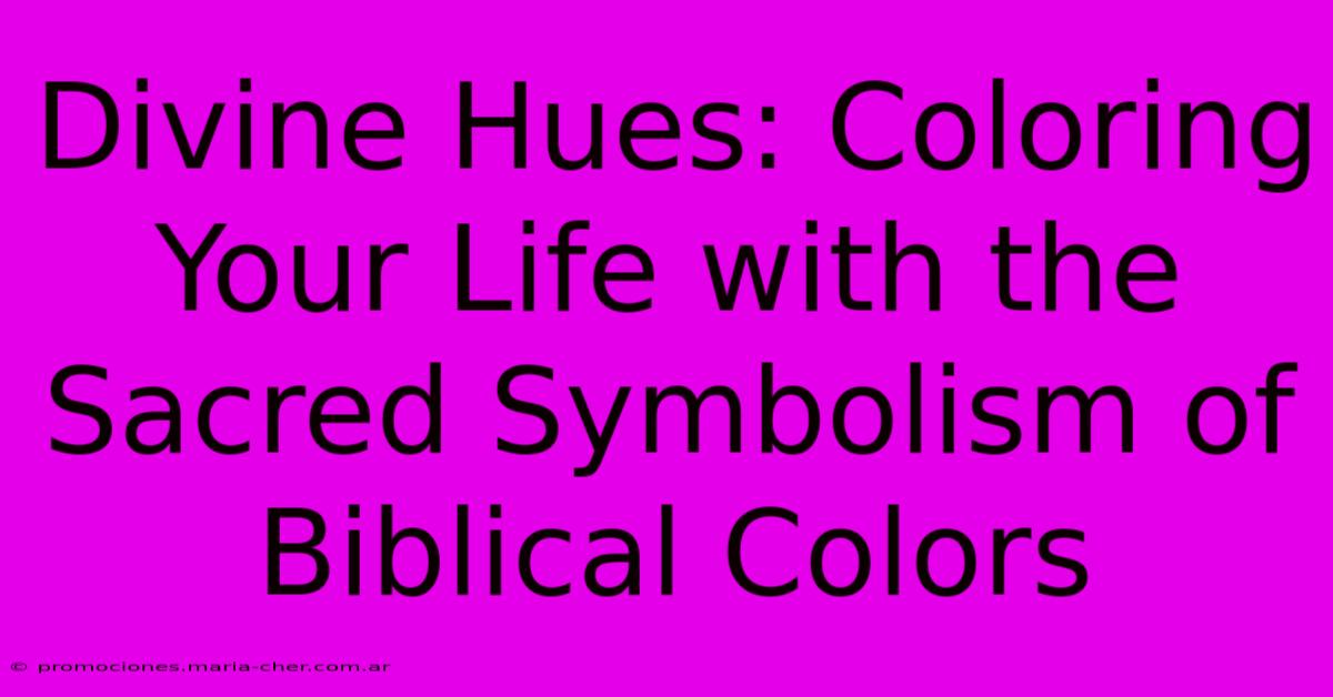 Divine Hues: Coloring Your Life With The Sacred Symbolism Of Biblical Colors