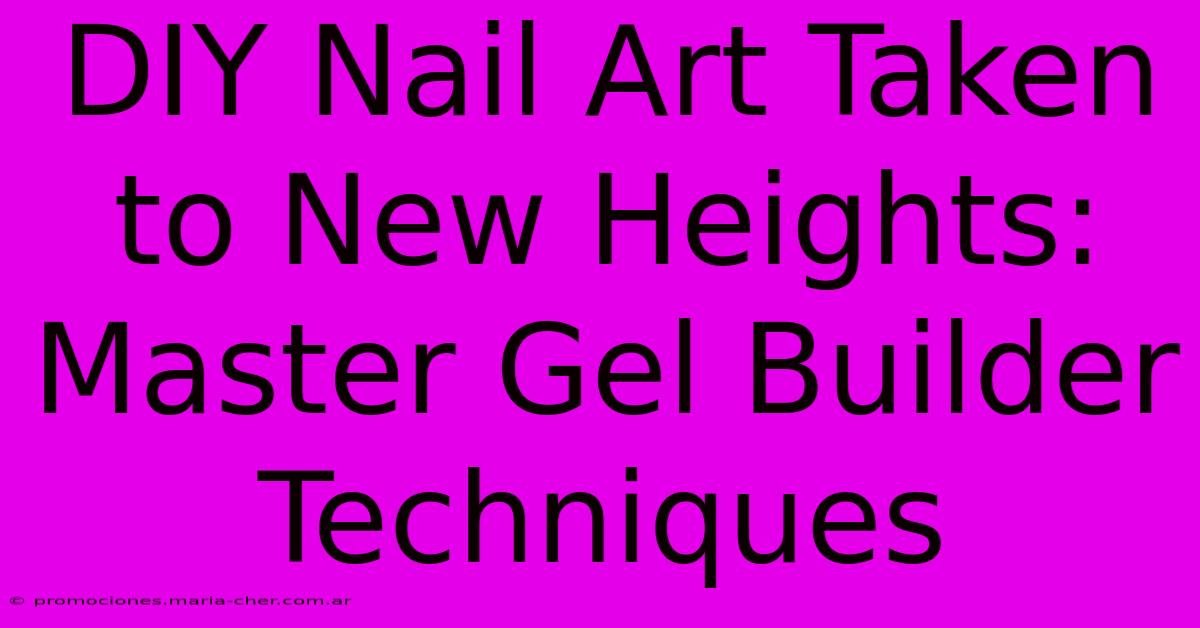 DIY Nail Art Taken To New Heights: Master Gel Builder Techniques