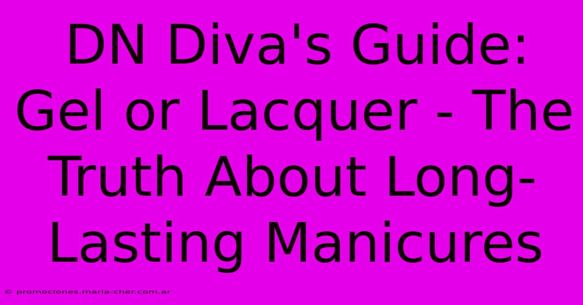 DN Diva's Guide: Gel Or Lacquer - The Truth About Long-Lasting Manicures