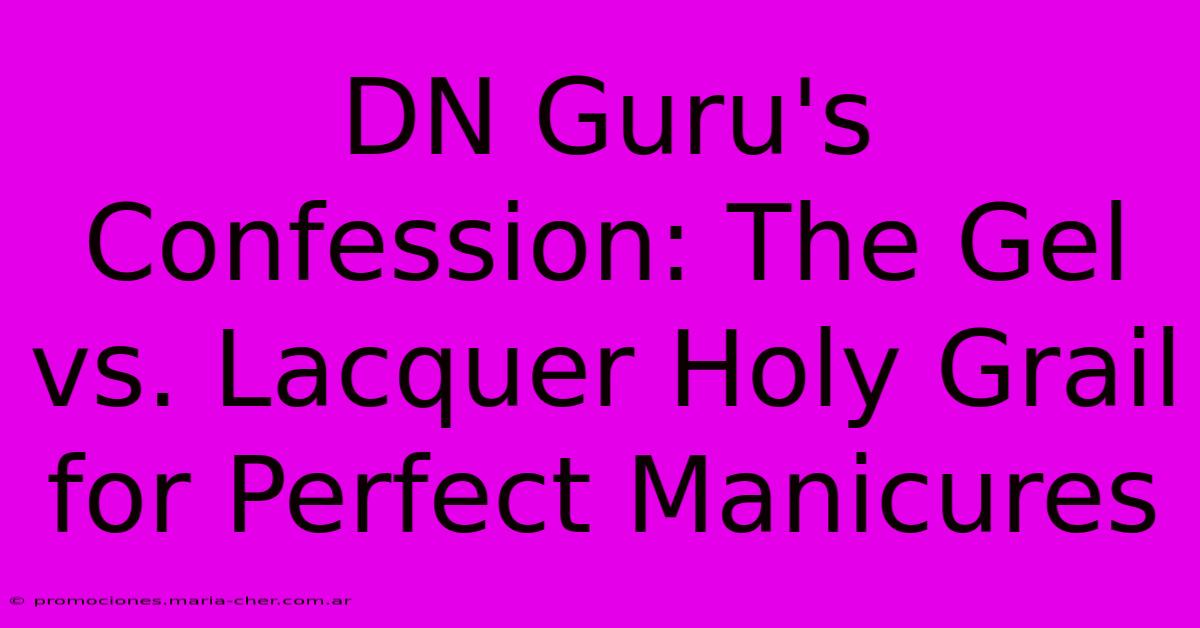 DN Guru's Confession: The Gel Vs. Lacquer Holy Grail For Perfect Manicures