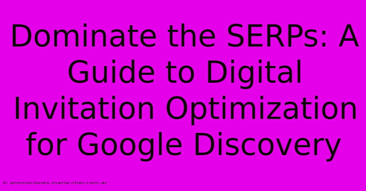 Dominate The SERPs: A Guide To Digital Invitation Optimization For Google Discovery