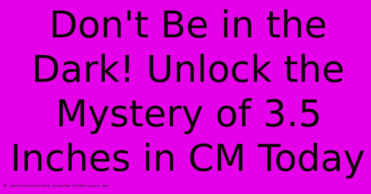 Don't Be In The Dark! Unlock The Mystery Of 3.5 Inches In CM Today