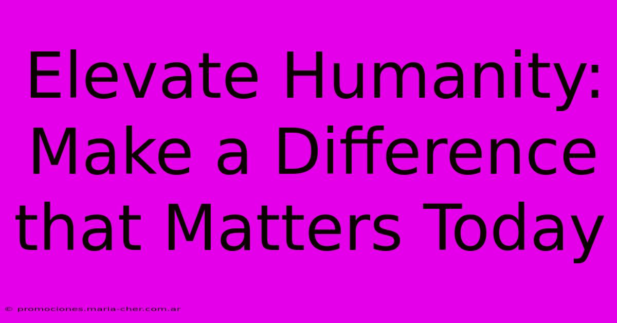 Elevate Humanity: Make A Difference That Matters Today