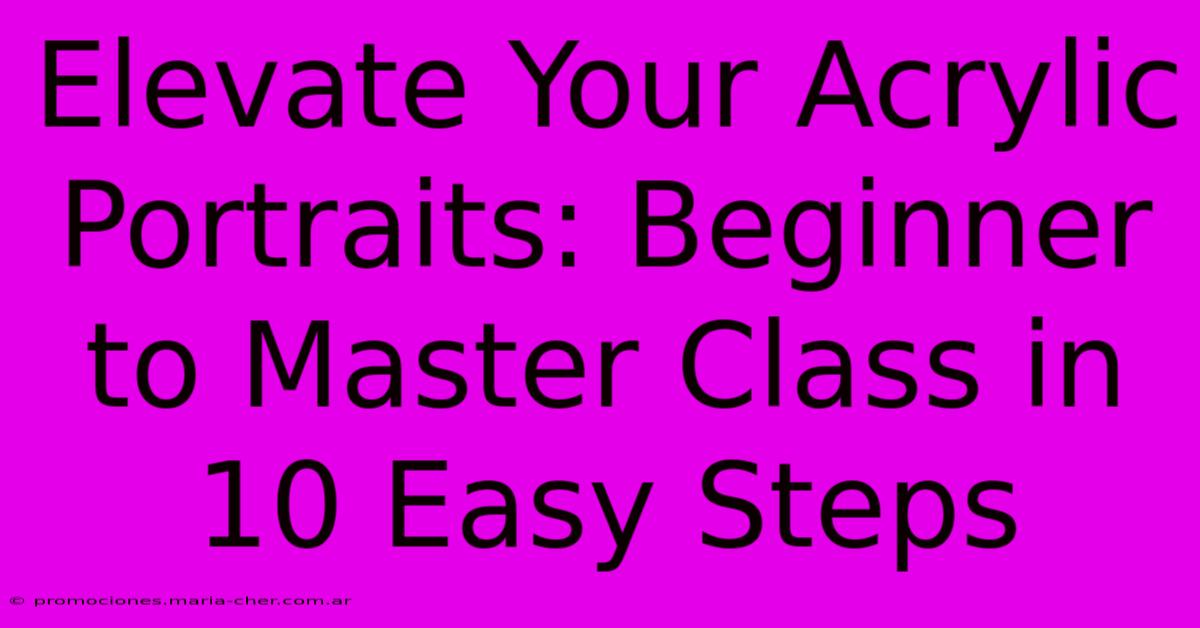 Elevate Your Acrylic Portraits: Beginner To Master Class In 10 Easy Steps