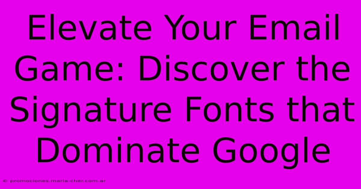 Elevate Your Email Game: Discover The Signature Fonts That Dominate Google