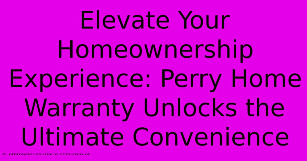 Elevate Your Homeownership Experience: Perry Home Warranty Unlocks The Ultimate Convenience