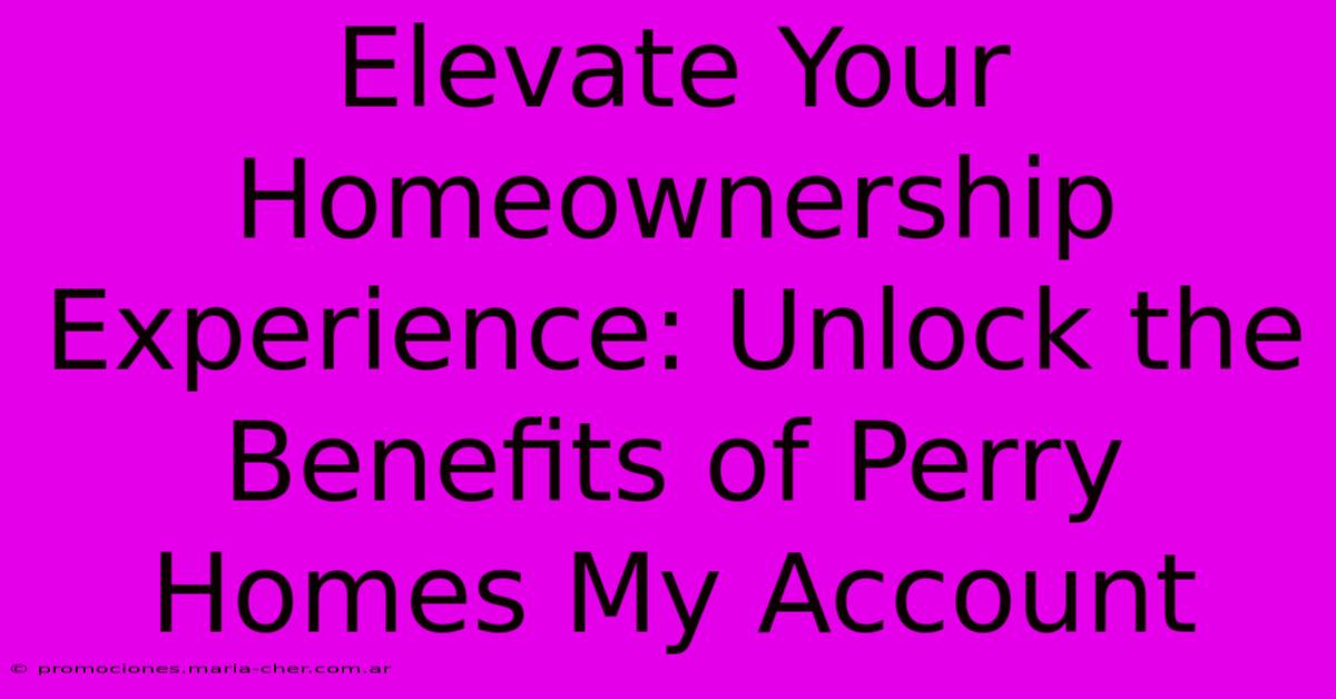 Elevate Your Homeownership Experience: Unlock The Benefits Of Perry Homes My Account