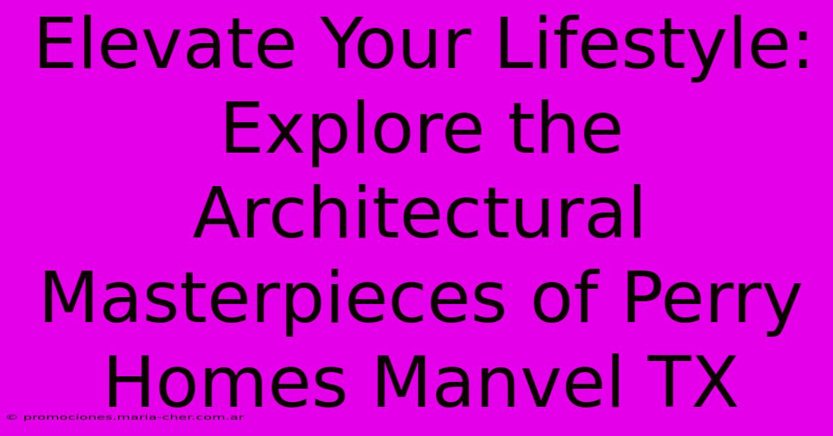 Elevate Your Lifestyle: Explore The Architectural Masterpieces Of Perry Homes Manvel TX