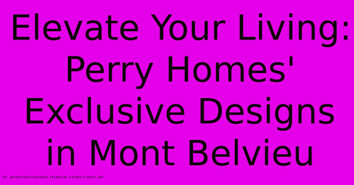 Elevate Your Living: Perry Homes' Exclusive Designs In Mont Belvieu