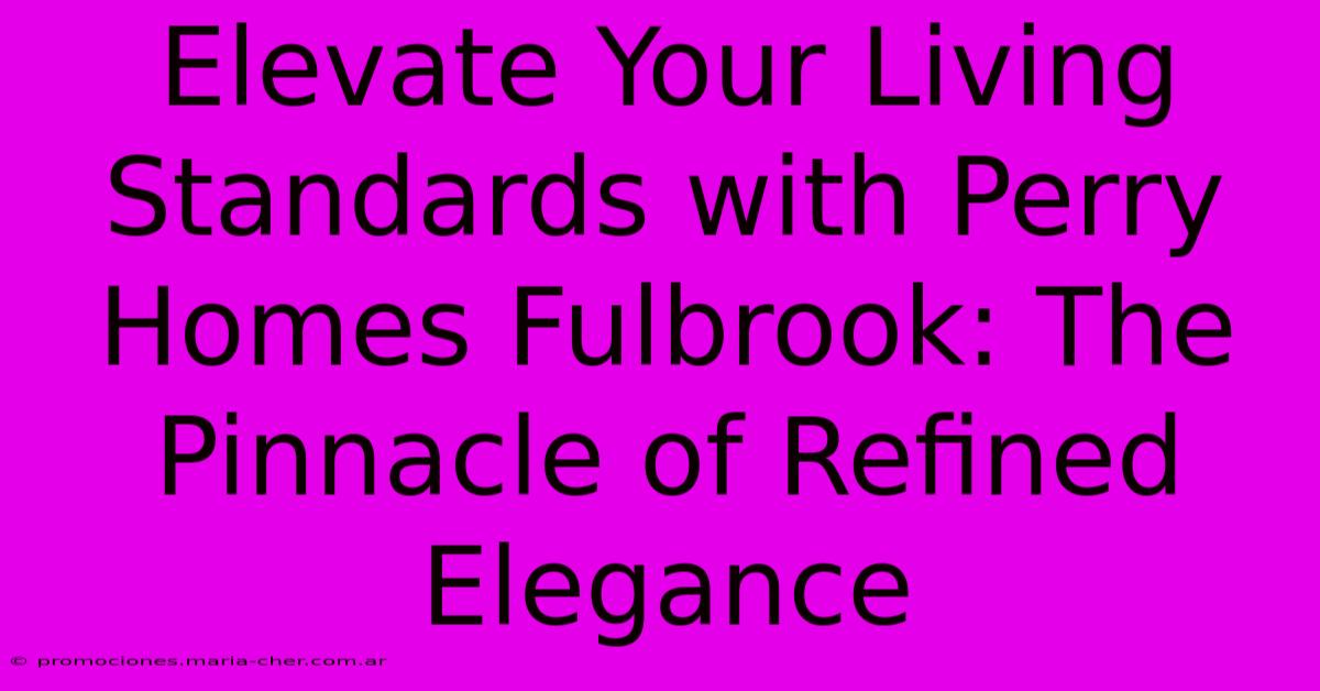 Elevate Your Living Standards With Perry Homes Fulbrook: The Pinnacle Of Refined Elegance