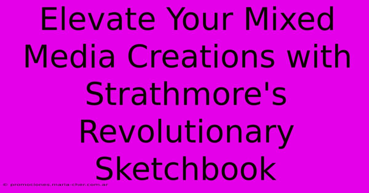 Elevate Your Mixed Media Creations With Strathmore's Revolutionary Sketchbook