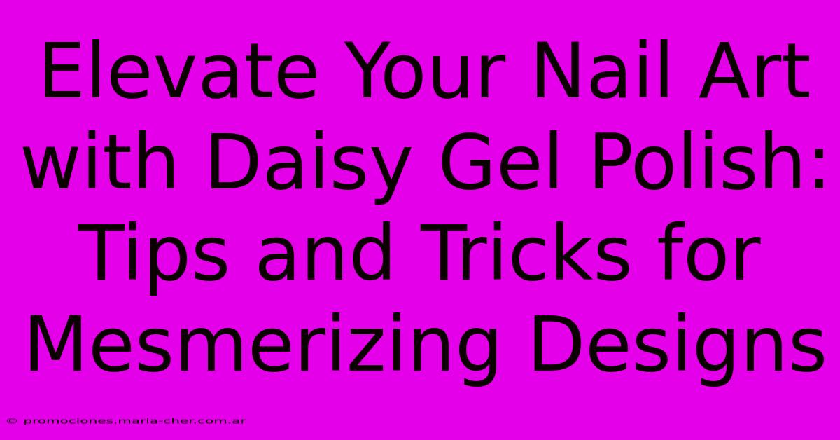 Elevate Your Nail Art With Daisy Gel Polish: Tips And Tricks For Mesmerizing Designs