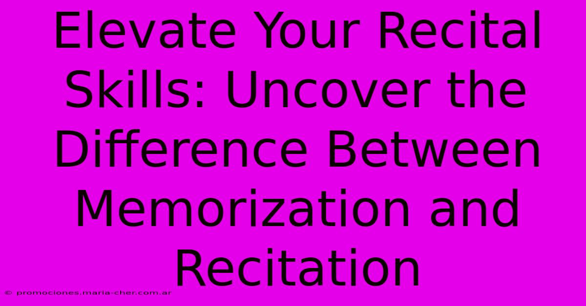 Elevate Your Recital Skills: Uncover The Difference Between Memorization And Recitation