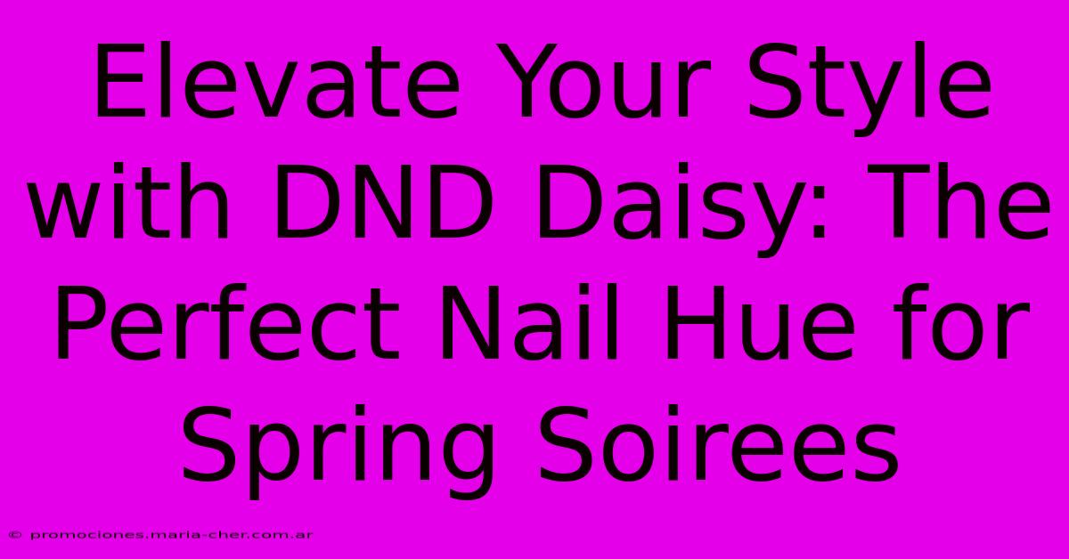 Elevate Your Style With DND Daisy: The Perfect Nail Hue For Spring Soirees