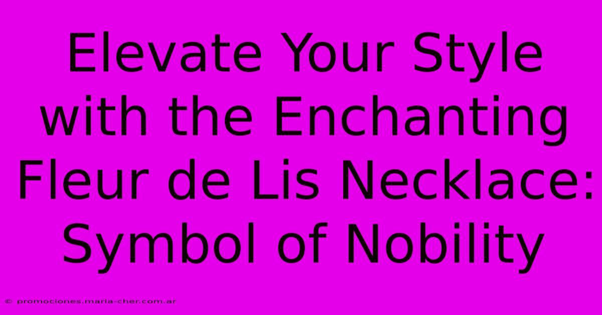 Elevate Your Style With The Enchanting Fleur De Lis Necklace: Symbol Of Nobility