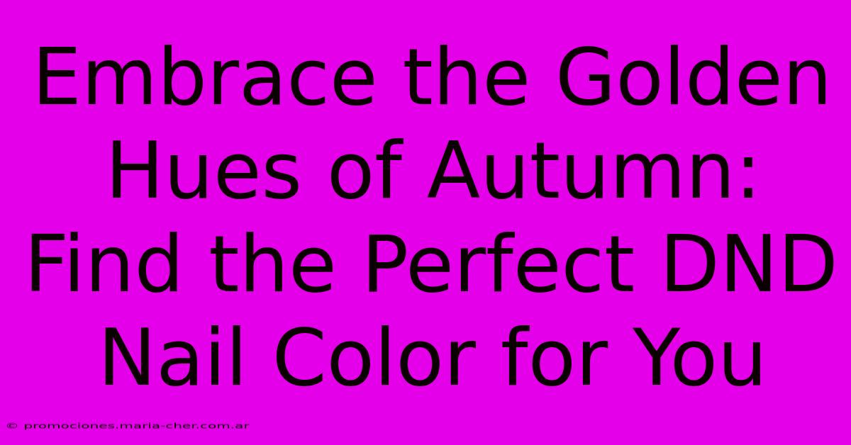 Embrace The Golden Hues Of Autumn: Find The Perfect DND Nail Color For You