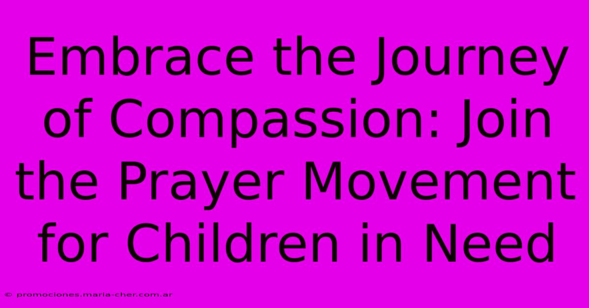 Embrace The Journey Of Compassion: Join The Prayer Movement For Children In Need