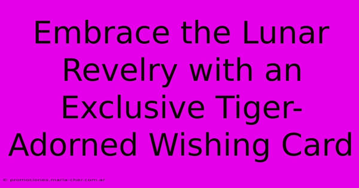 Embrace The Lunar Revelry With An Exclusive Tiger-Adorned Wishing Card