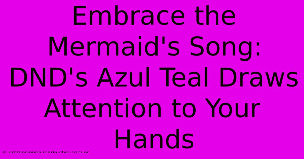 Embrace The Mermaid's Song: DND's Azul Teal Draws Attention To Your Hands