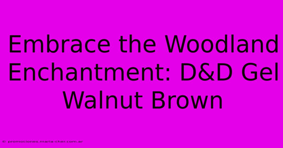 Embrace The Woodland Enchantment: D&D Gel Walnut Brown