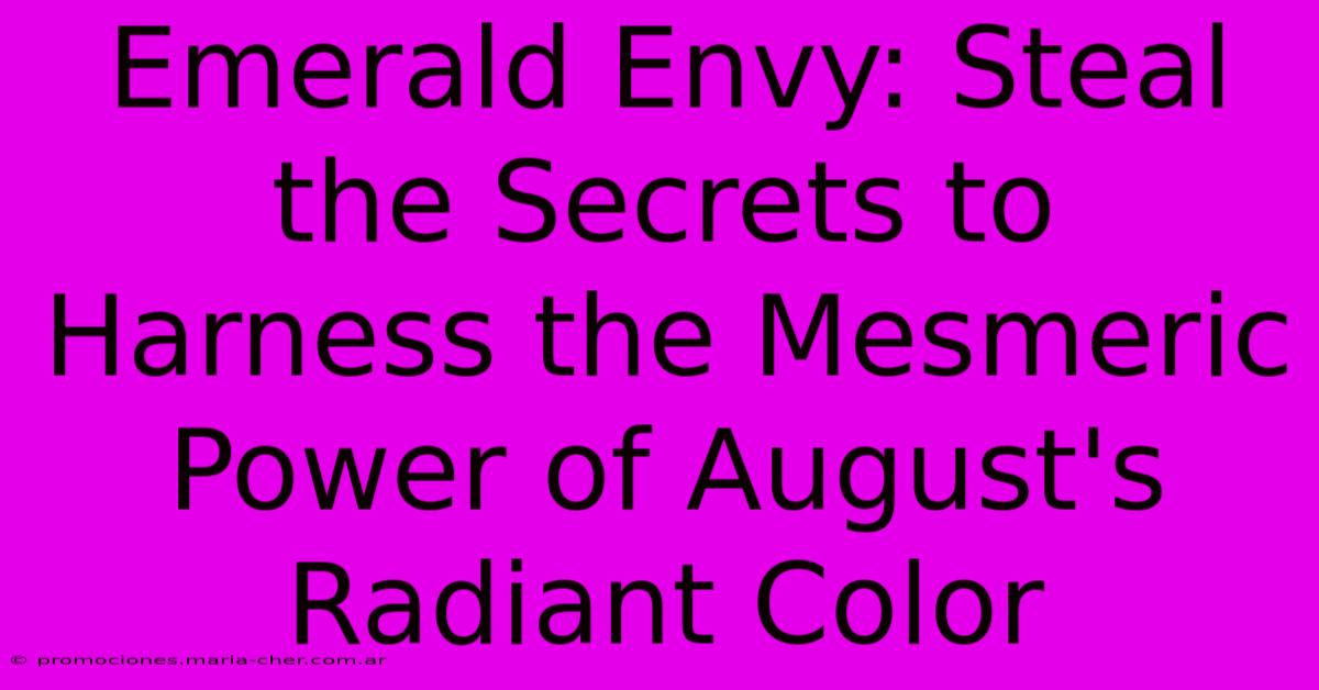 Emerald Envy: Steal The Secrets To Harness The Mesmeric Power Of August's Radiant Color