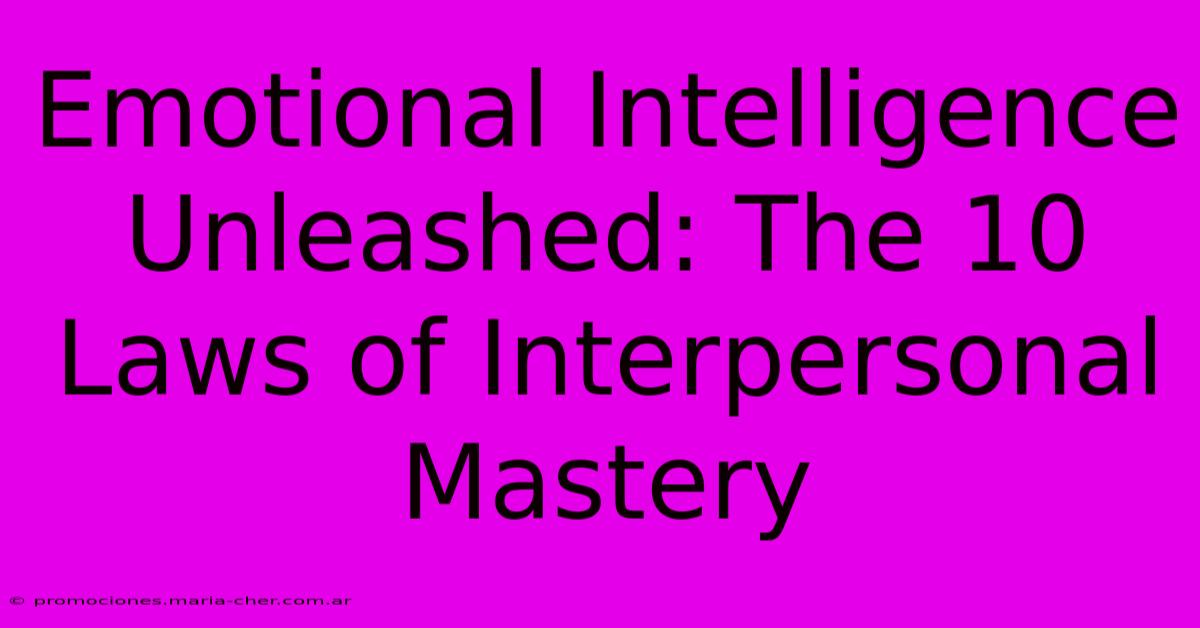 Emotional Intelligence Unleashed: The 10 Laws Of Interpersonal Mastery