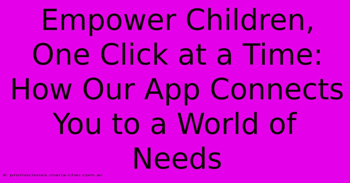 Empower Children, One Click At A Time: How Our App Connects You To A World Of Needs