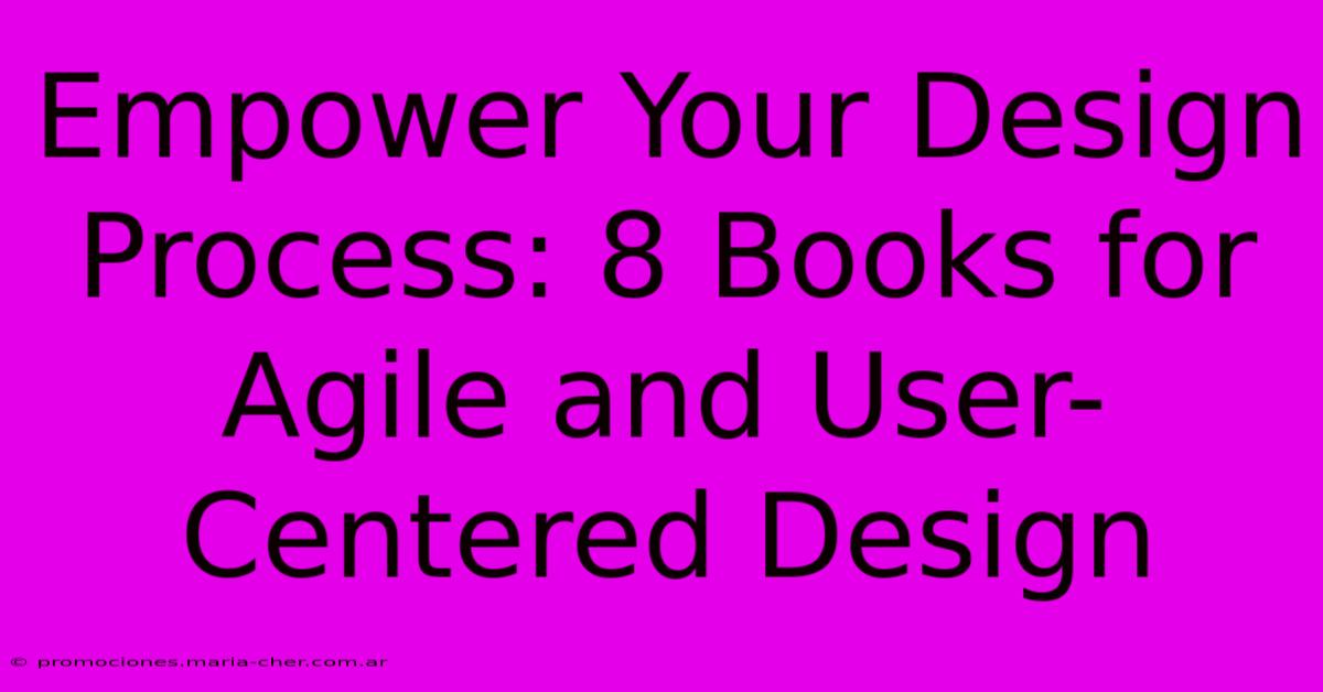 Empower Your Design Process: 8 Books For Agile And User-Centered Design