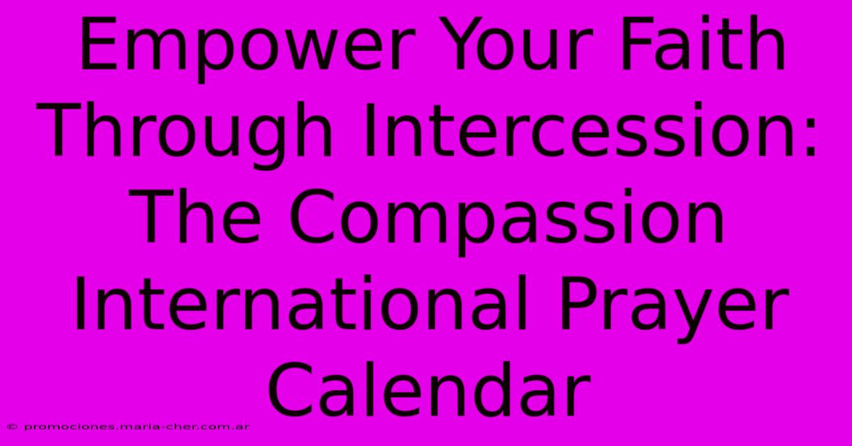 Empower Your Faith Through Intercession: The Compassion International Prayer Calendar