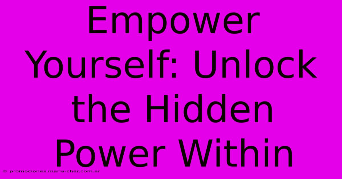 Empower Yourself: Unlock The Hidden Power Within