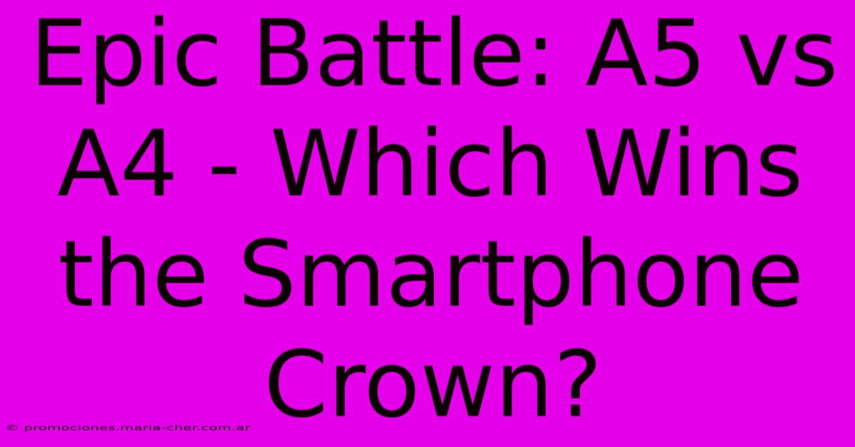 Epic Battle: A5 Vs A4 - Which Wins The Smartphone Crown?