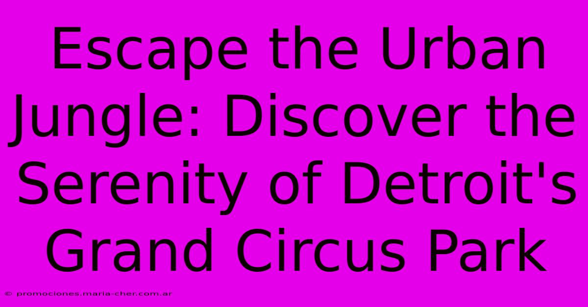 Escape The Urban Jungle: Discover The Serenity Of Detroit's Grand Circus Park