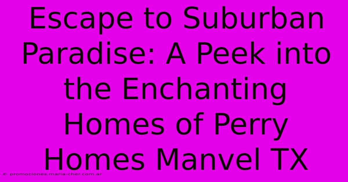 Escape To Suburban Paradise: A Peek Into The Enchanting Homes Of Perry Homes Manvel TX