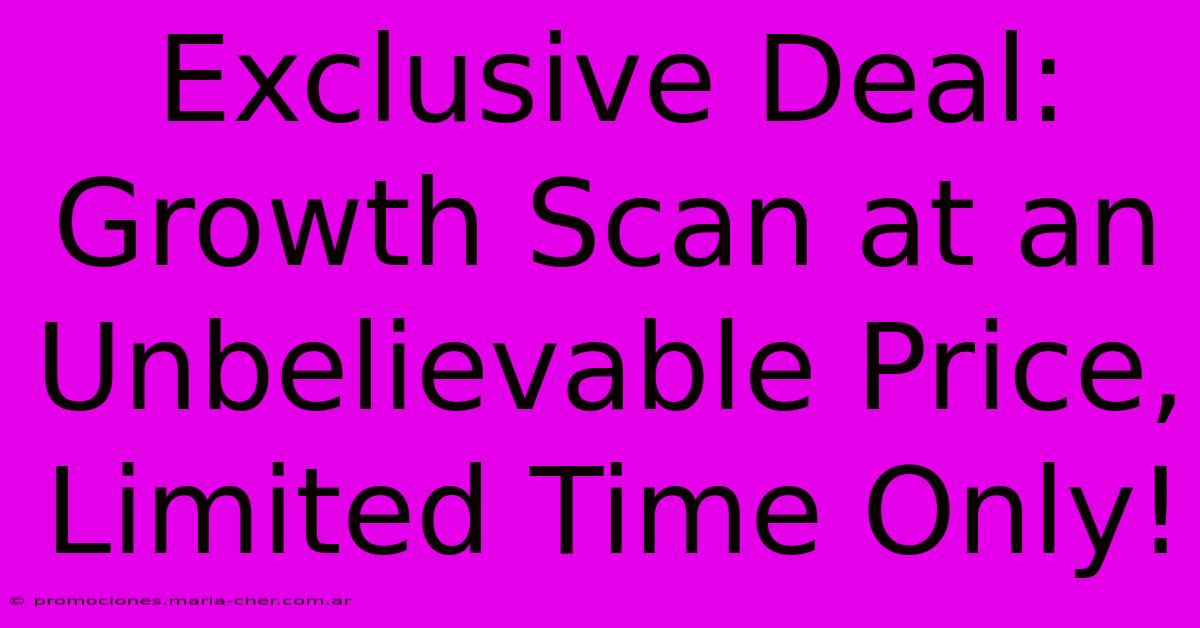 Exclusive Deal: Growth Scan At An Unbelievable Price, Limited Time Only!