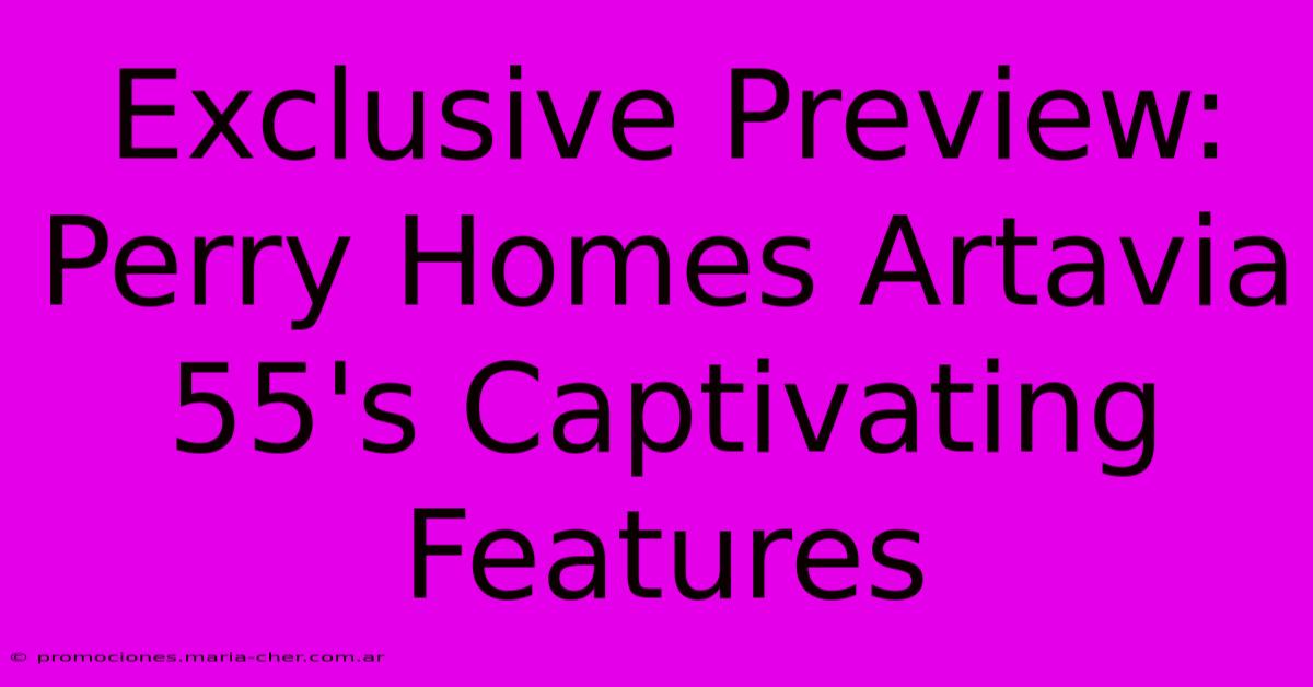 Exclusive Preview: Perry Homes Artavia 55's Captivating Features