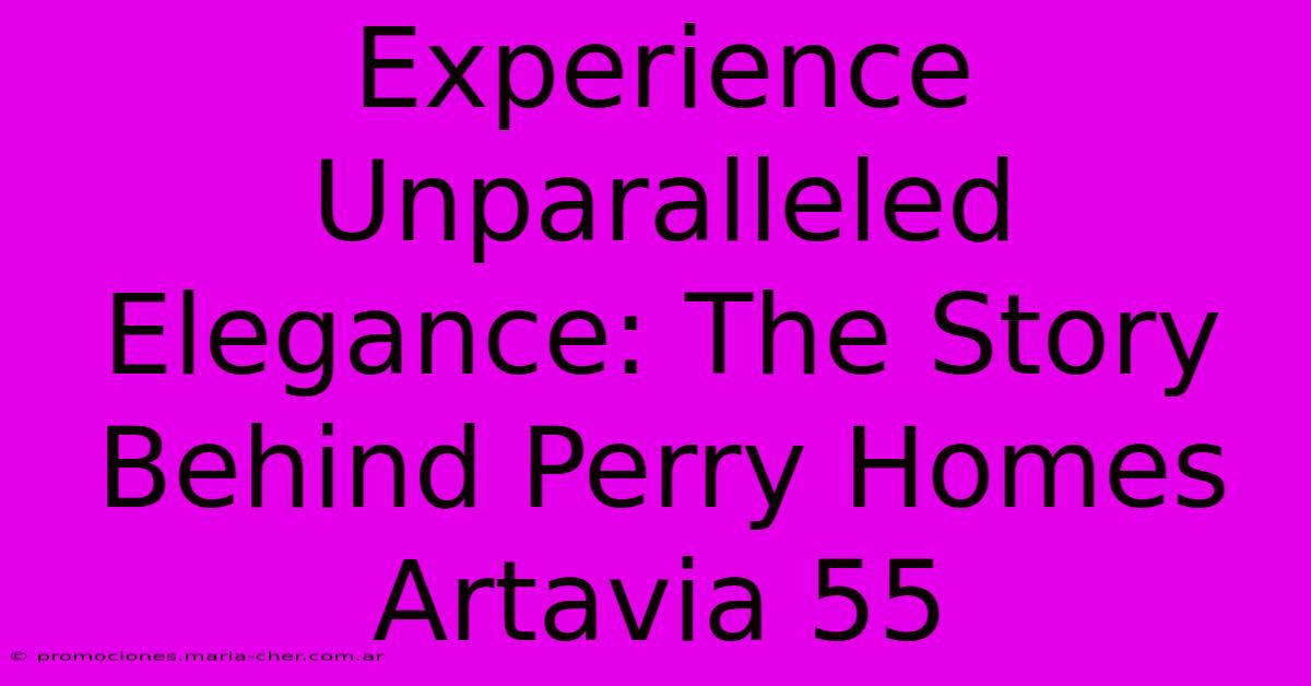 Experience Unparalleled Elegance: The Story Behind Perry Homes Artavia 55