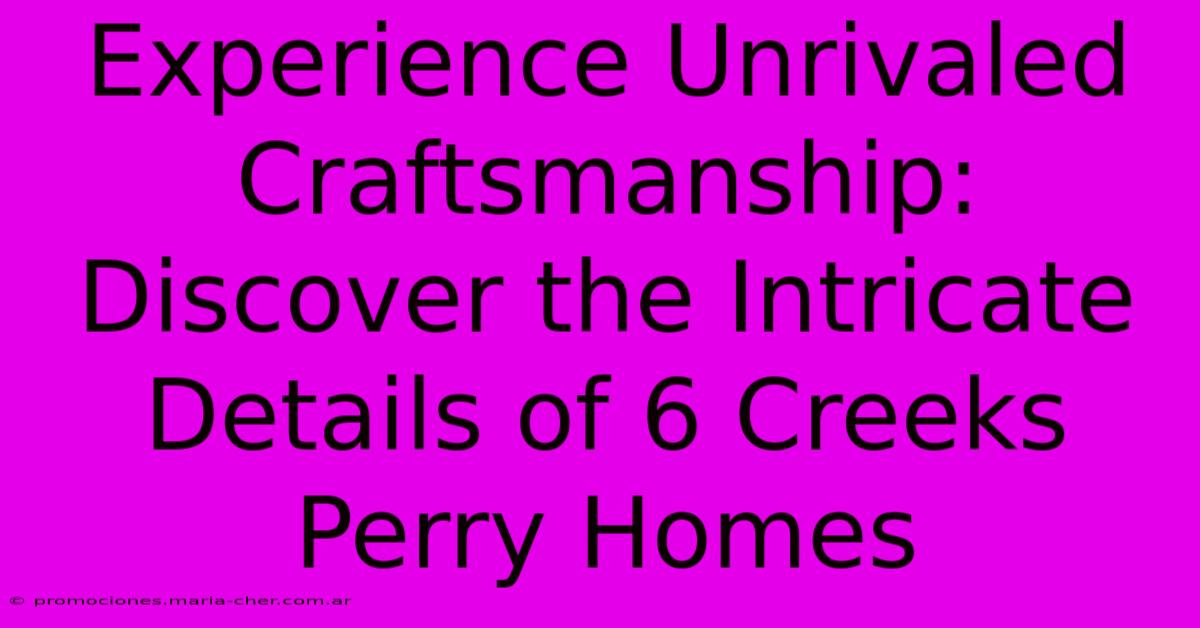 Experience Unrivaled Craftsmanship: Discover The Intricate Details Of 6 Creeks Perry Homes