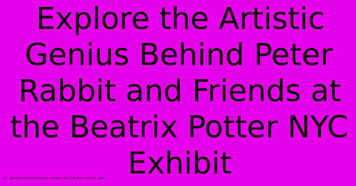 Explore The Artistic Genius Behind Peter Rabbit And Friends At The Beatrix Potter NYC Exhibit