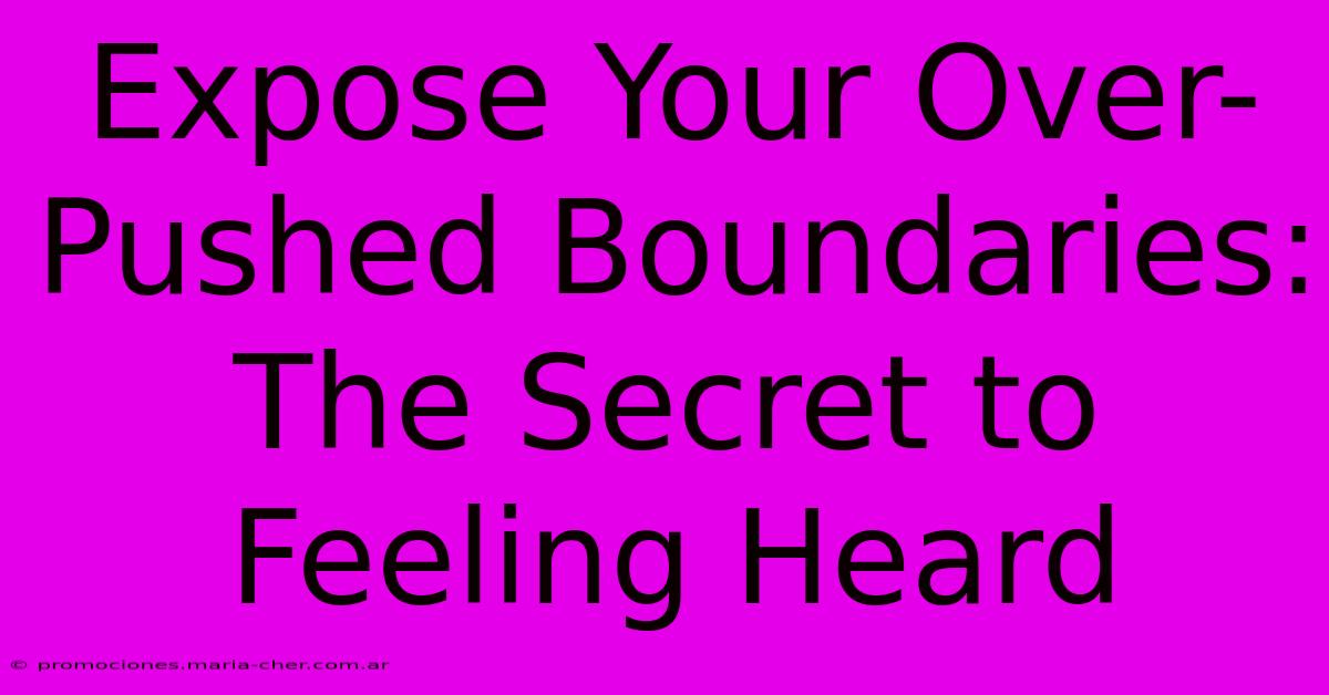 Expose Your Over-Pushed Boundaries: The Secret To Feeling Heard