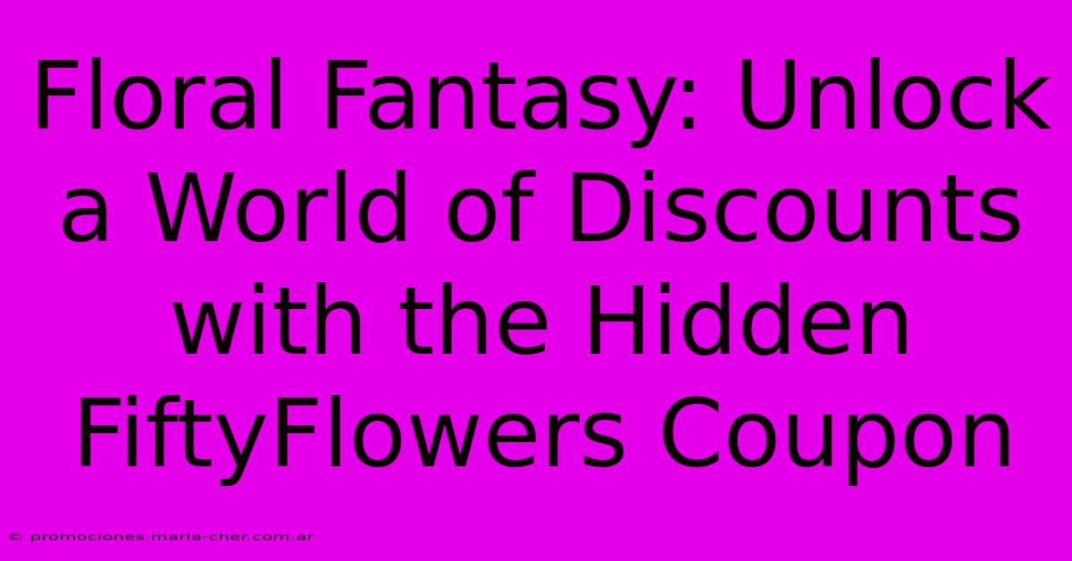 Floral Fantasy: Unlock A World Of Discounts With The Hidden FiftyFlowers Coupon