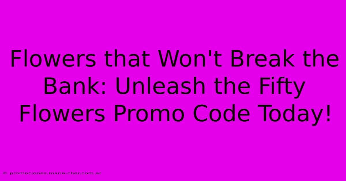 Flowers That Won't Break The Bank: Unleash The Fifty Flowers Promo Code Today!